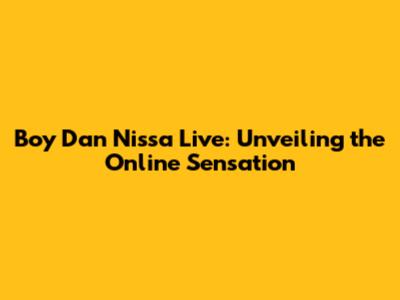 Boy Dan Nissa Live: Unveiling the Online Sensation