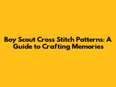 Boy Scout Cross Stitch Patterns: A Guide to Crafting Memories