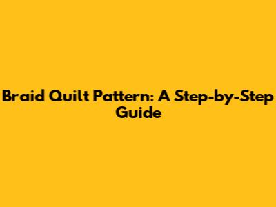 Braid Quilt Pattern: A Step-by-Step Guide
