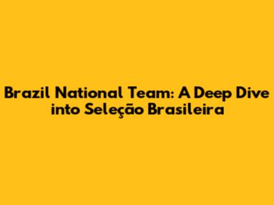 Brazil National Team: A Deep Dive into Seleção Brasileira
