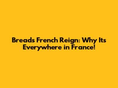 Bread's French Reign: Why It's Everywhere in France!