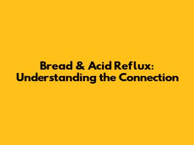 Bread & Acid Reflux: Understanding the Connection
