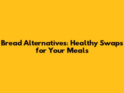 Bread Alternatives: Healthy Swaps for Your Meals