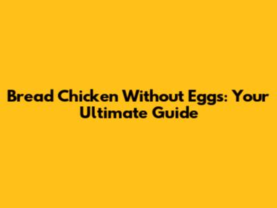Bread Chicken Without Eggs: Your Ultimate Guide