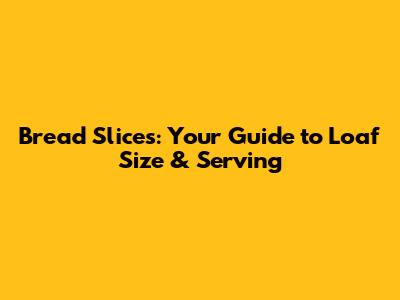 Bread Slices: Your Guide to Loaf Size & Serving