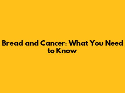 Bread and Cancer: What You Need to Know