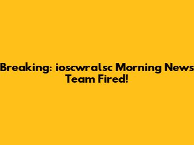 Breaking: ioscwralsc Morning News Team Fired!