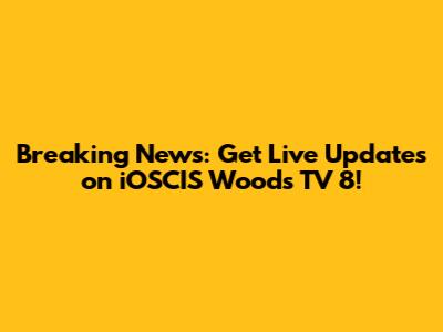Breaking News: Get Live Updates on iOSCIS Woods TV 8!