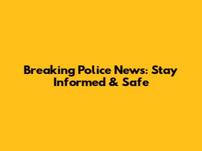 Breaking Police News: Stay Informed & Safe