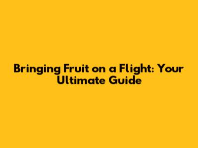 Bringing Fruit on a Flight: Your Ultimate Guide