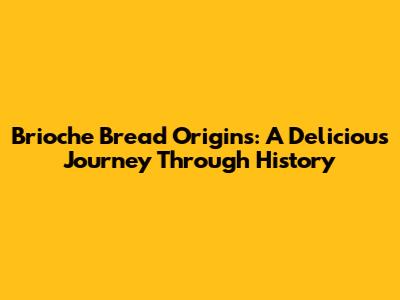 Brioche Bread Origins: A Delicious Journey Through History