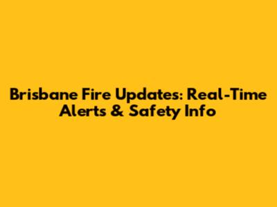 Brisbane Fire Updates: Real-Time Alerts & Safety Info