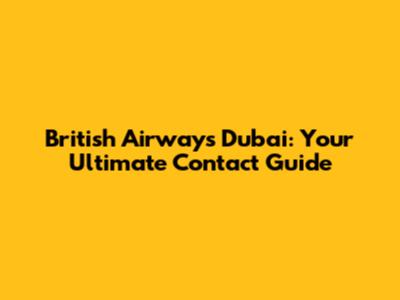 British Airways Dubai: Your Ultimate Contact Guide