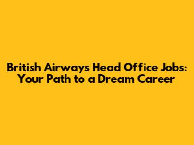 British Airways Head Office Jobs: Your Path to a Dream Career