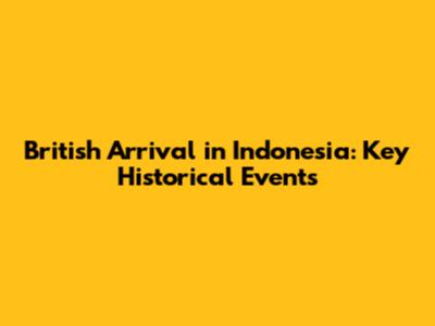 British Arrival in Indonesia: Key Historical Events