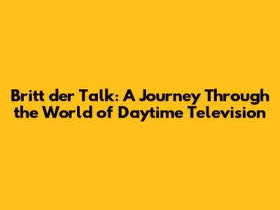Britt der Talk: A Journey Through the World of Daytime Television