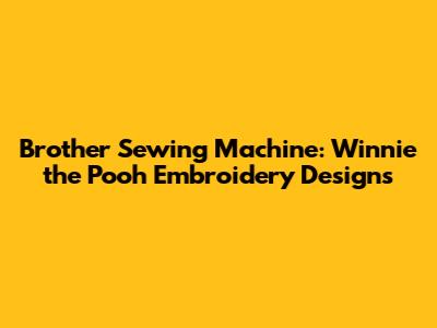 Brother Sewing Machine: Winnie the Pooh Embroidery Designs