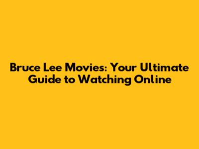 Bruce Lee Movies: Your Ultimate Guide to Watching Online
