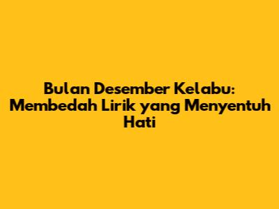 Bulan Desember Kelabu: Membedah Lirik yang Menyentuh Hati