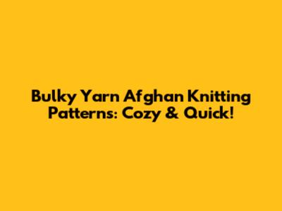 Bulky Yarn Afghan Knitting Patterns: Cozy & Quick!