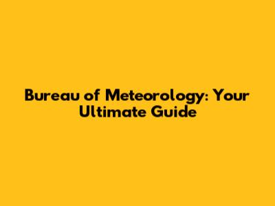 Bureau of Meteorology: Your Ultimate Guide