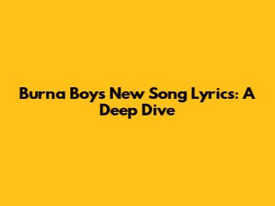 Burna Boy's New Song Lyrics: A Deep Dive