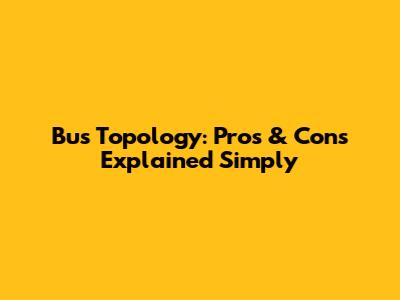 Bus Topology: Pros & Cons Explained Simply