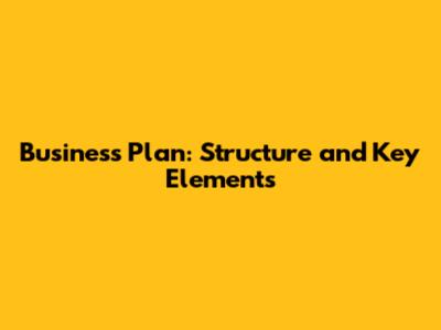 Business Plan: Structure and Key Elements