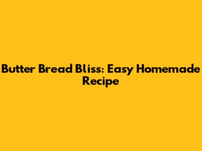 Butter Bread Bliss: Easy Homemade Recipe