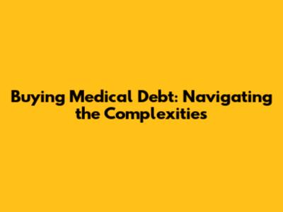 Buying Medical Debt: Navigating the Complexities