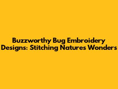 Buzzworthy Bug Embroidery Designs: Stitching Nature's Wonders