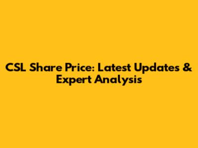 CSL Share Price: Latest Updates & Expert Analysis