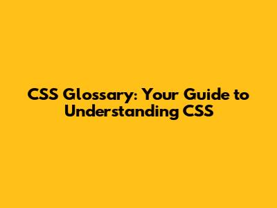 CSS Glossary: Your Guide to Understanding CSS