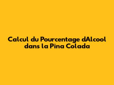 Calcul du Pourcentage d'Alcool dans la Pina Colada