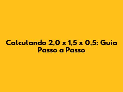 Calculando 2,0 x 1,5 x 0,5: Guia Passo a Passo