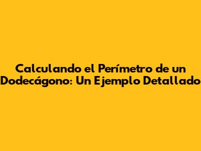 Calculando el Perímetro de un Dodecágono: Un Ejemplo Detallado
