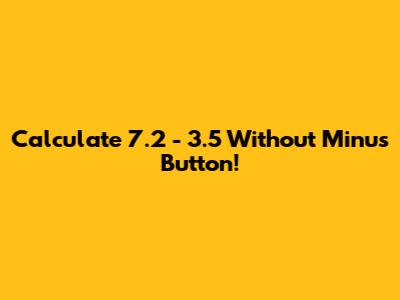 Calculate 7.2 - 3.5 Without Minus Button!