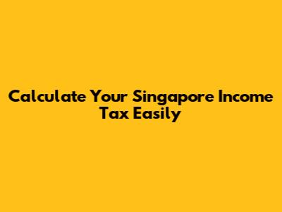 Calculate Your Singapore Income Tax Easily