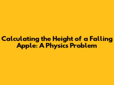 Calculating the Height of a Falling Apple: A Physics Problem
