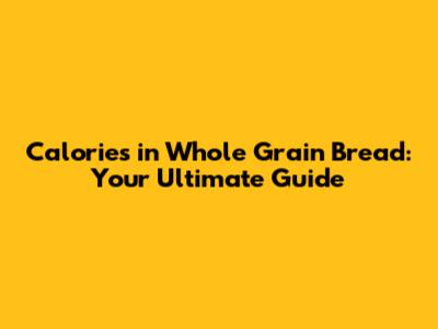 Calories in Whole Grain Bread: Your Ultimate Guide