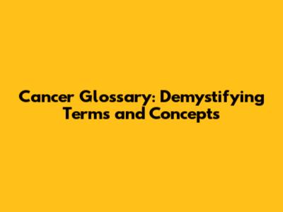 Cancer Glossary: Demystifying Terms and Concepts