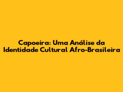 Capoeira: Uma Análise da Identidade Cultural Afro-Brasileira