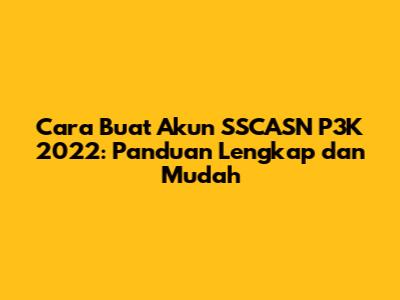 Cara Buat Akun SSCASN P3K 2022: Panduan Lengkap dan Mudah