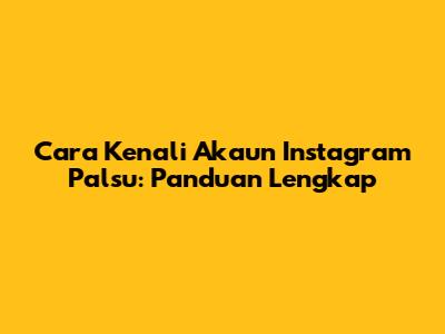 Cara Kenali Akaun Instagram Palsu: Panduan Lengkap