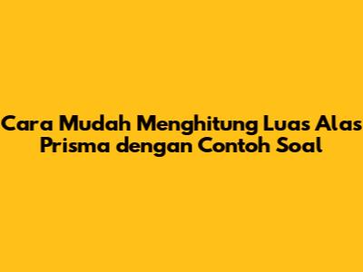 Cara Mudah Menghitung Luas Alas Prisma dengan Contoh Soal