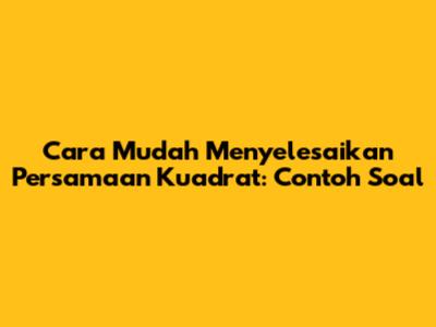 Cara Mudah Menyelesaikan Persamaan Kuadrat: Contoh Soal