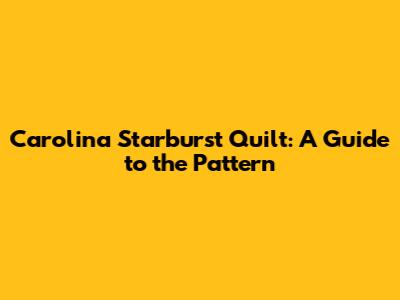 Carolina Starburst Quilt: A Guide to the Pattern