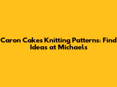 Caron Cakes Knitting Patterns: Find Ideas at Michaels