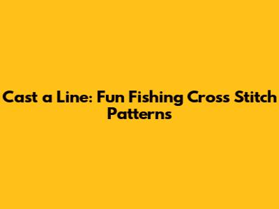 Cast a Line: Fun Fishing Cross Stitch Patterns