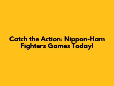 Catch the Action: Nippon-Ham Fighters Games Today!